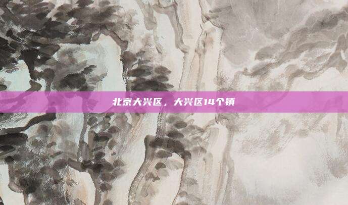 北京大兴区,大兴区14个镇