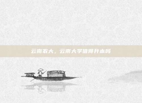 云南农大，云南大学值得升本吗
