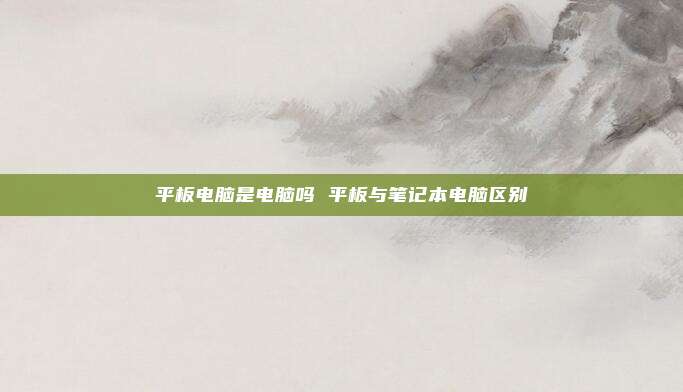 平板电脑是电脑吗 平板与笔记本电脑区别