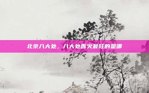 北京八大处,八大处香火最旺的是哪