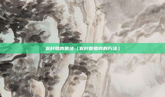 农村腊肉做法（农村做腊肉的方法）