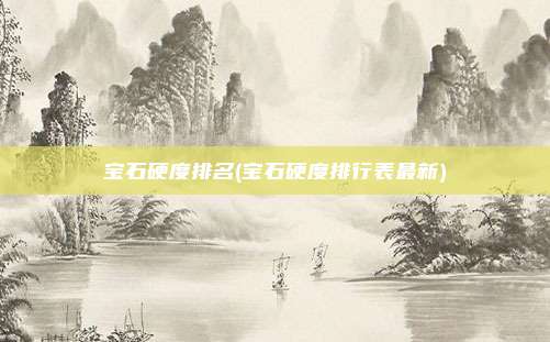 宝石硬度排名(宝石硬度排行表最新)