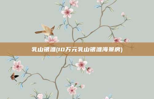 乳山银滩(10万元乳山银滩海景房)