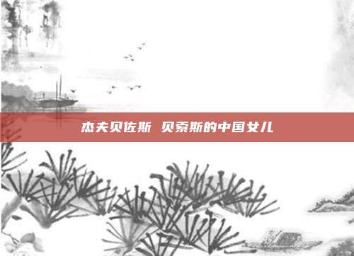 杰夫贝佐斯 贝索斯的中国女儿
