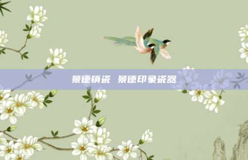 景德镇瓷 景德印象瓷器