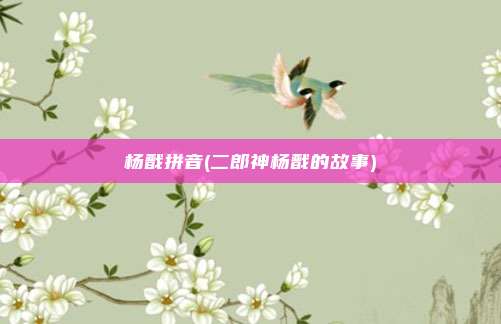 杨戬拼音(二郎神杨戬的故事)