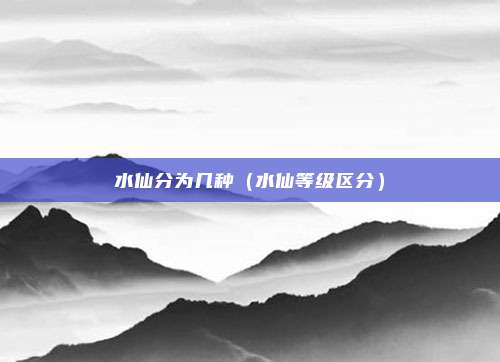 水仙分为几种（水仙等级区分）
