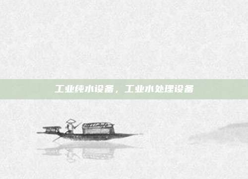 工业纯水设备，工业水处理设备