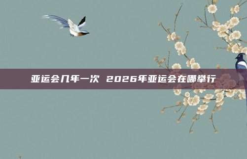 亚运会几年一次 2026年亚运会在哪举行