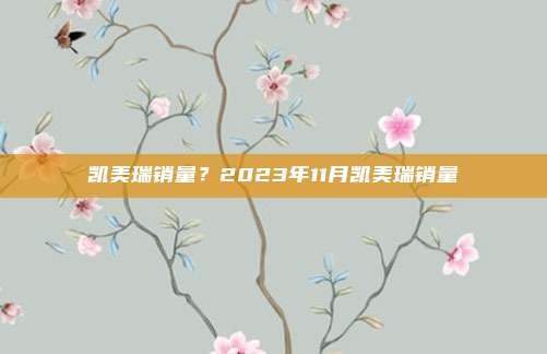 凯美瑞销量?2023年11月凯美瑞销量