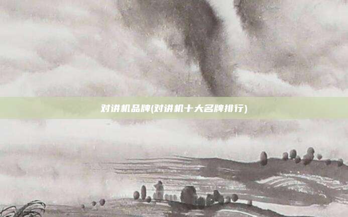 对讲机品牌(对讲机十大名牌排行)