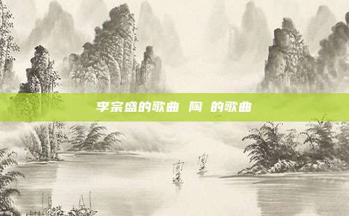 李宗盛的歌曲 陶喆的歌曲