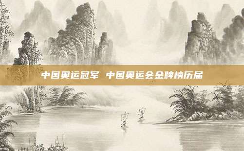 中国奥运冠军 中国奥运会金牌榜历届