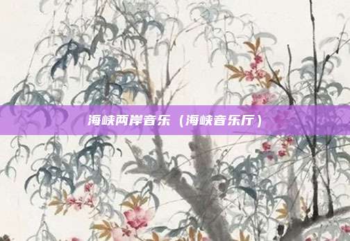 海峡两岸音乐（海峡音乐厅）