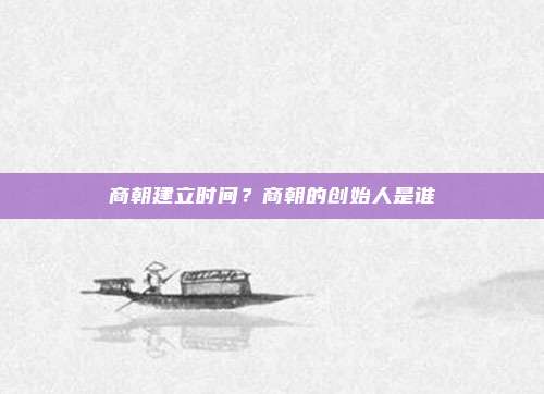 商朝建立时间？商朝的创始人是谁
