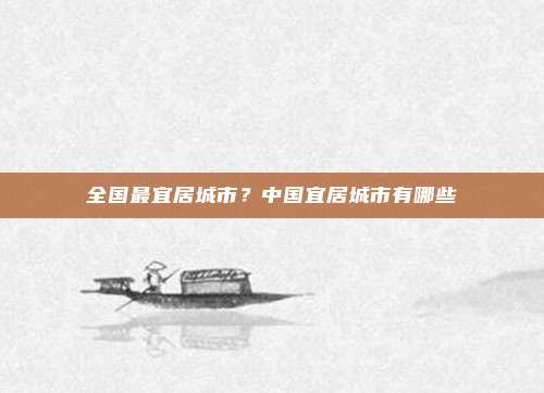 全国最宜居城市?中国宜居城市有哪些