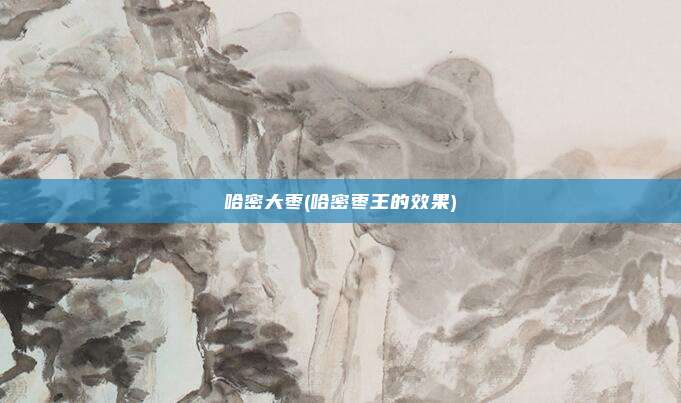 哈密大枣(哈密枣王的效果)