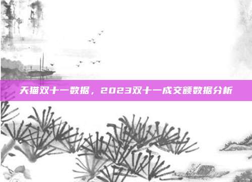 天猫双十一数据，2023双十一成交额数据分析