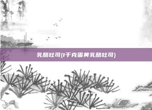 乳酪吐司(1千克蛋黄乳酪吐司)