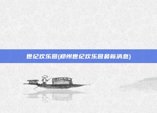 世纪欢乐园(郑州世纪欢乐园最新消息)