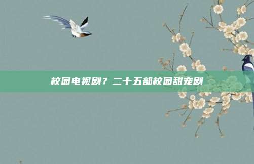校园电视剧?二十五部校园甜宠剧
