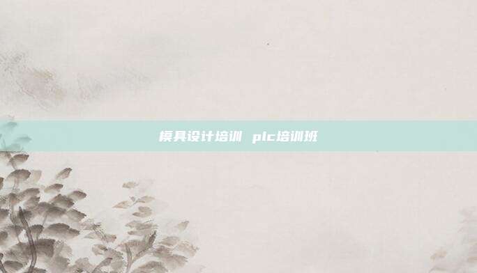 模具设计培训 plc培训班