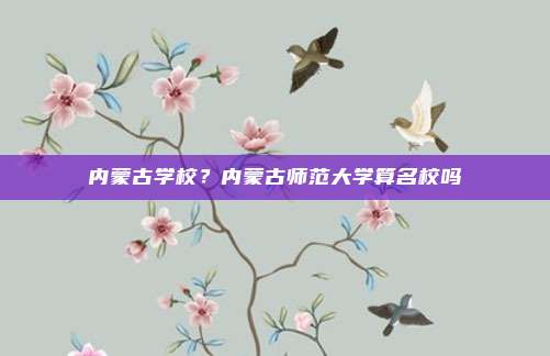内蒙古学校?内蒙古师范大学算名校吗