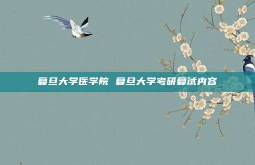 复旦大学医学院 复旦大学考研复试内容