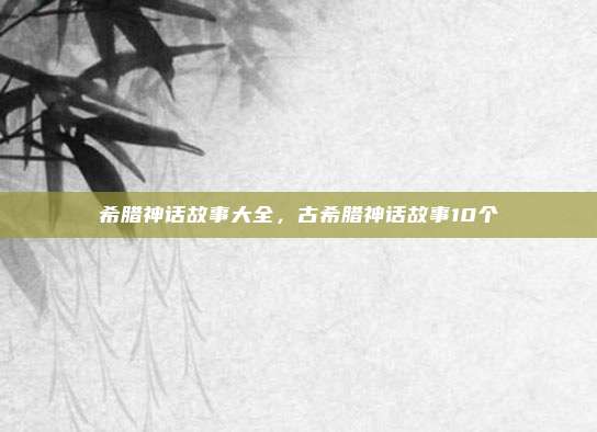 希腊神话故事大全,古希腊神话故事10个