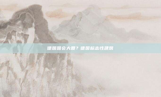 德国国会大厦？德国标志性建筑