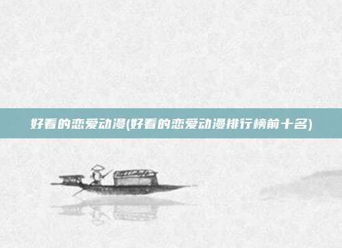 好看的恋爱动漫(好看的恋爱动漫排行榜前十名)
