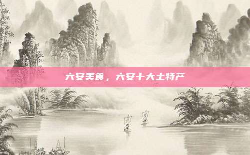六安美食,六安十大土特产