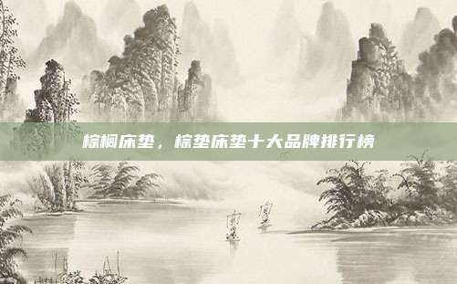 棕榈床垫,棕垫床垫十大品牌排行榜