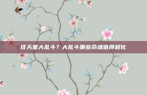 任天堂大乱斗?大乱斗哪些命魂值得超化