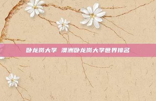 卧龙岗大学 澳洲卧龙岗大学世界排名