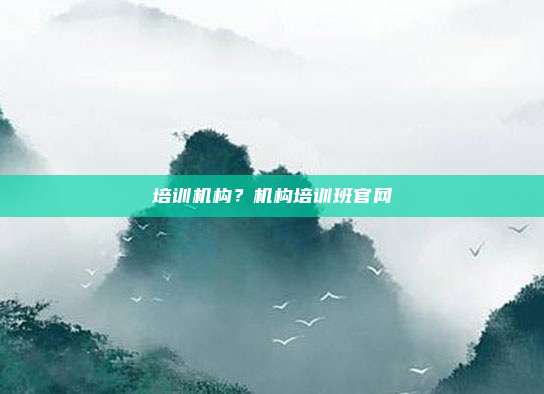 培训机构？机构培训班官网