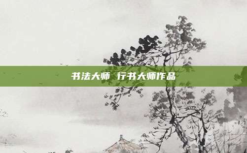 书法大师 行书大师作品