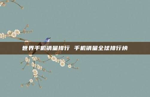 世界手机销量排行 手机销量全球排行榜