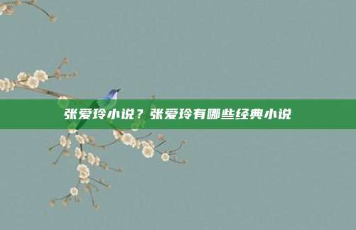 张爱玲小说？张爱玲有哪些经典小说