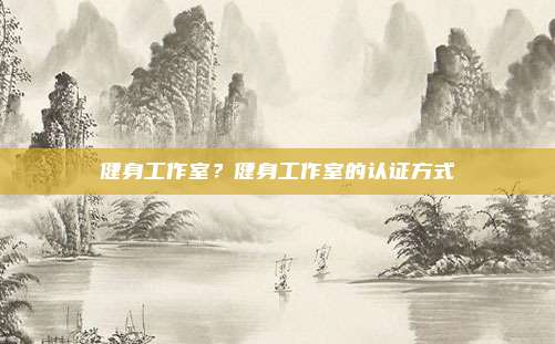 健身工作室?健身工作室的认证方式