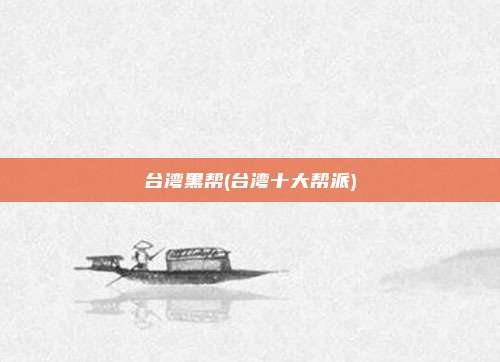 台湾黑帮(台湾十大帮派)