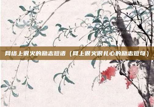 网络上很火的励志短语（网上很火很扎心的励志短句）