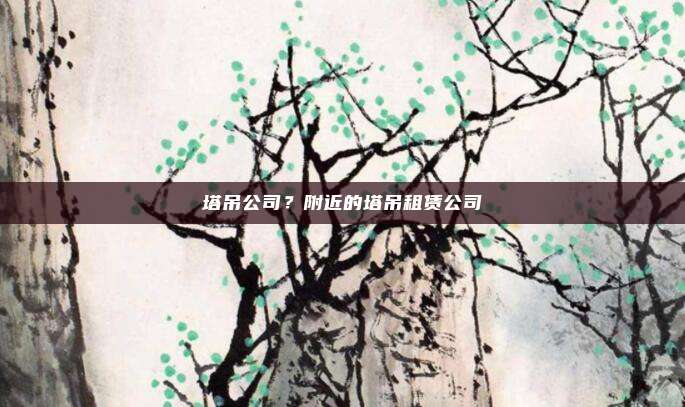 塔吊公司?附近的塔吊租赁公司