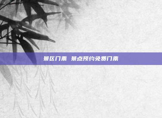景区门票 景点预约免费门票