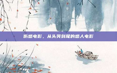 伤感电影,从头哭到尾的感人电影