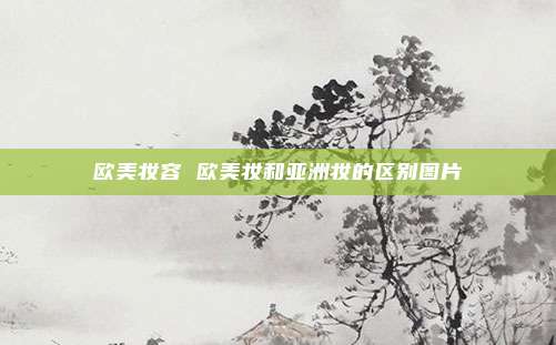 欧美妆容 欧美妆和亚洲妆的区别图片