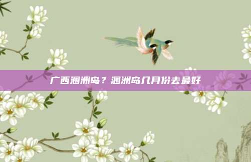 广西涠洲岛?涠洲岛几月份去最好