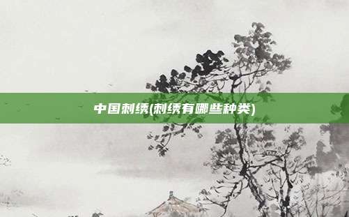 中国刺绣(刺绣有哪些种类)
