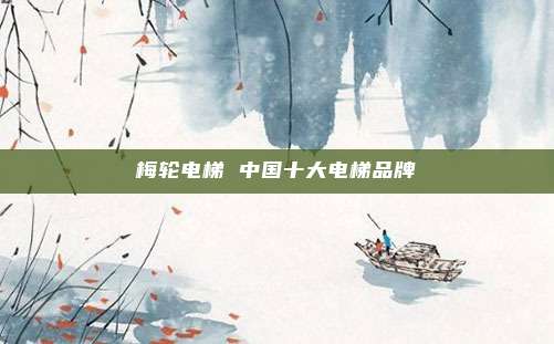 梅轮电梯 中国十大电梯品牌