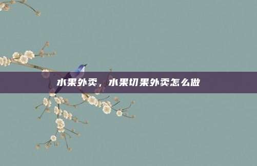 水果外卖，水果切果外卖怎么做